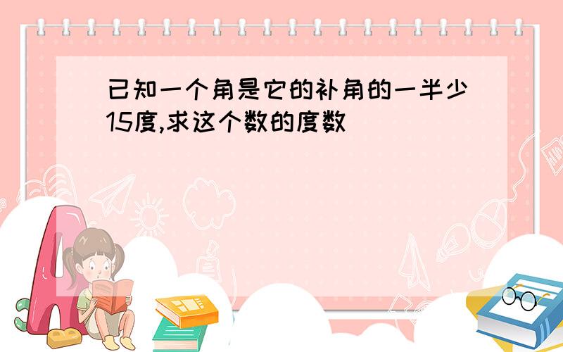 已知一个角是它的补角的一半少15度,求这个数的度数