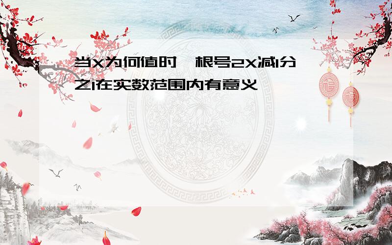 当X为何值时,根号2X减1分之1在实数范围内有意义