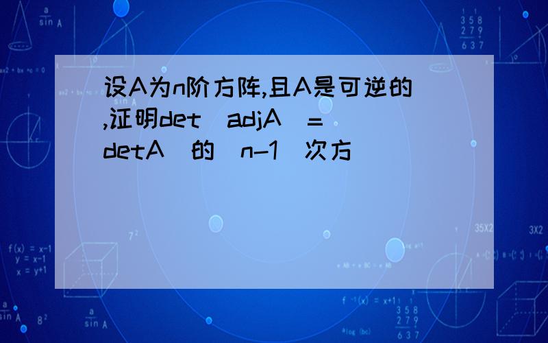 设A为n阶方阵,且A是可逆的,证明det(adjA)=(detA)的(n-1)次方