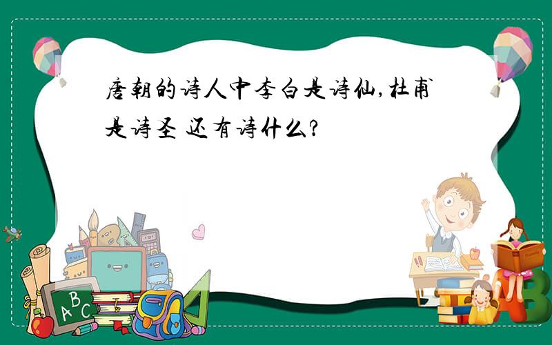 唐朝的诗人中李白是诗仙,杜甫是诗圣 还有诗什么?