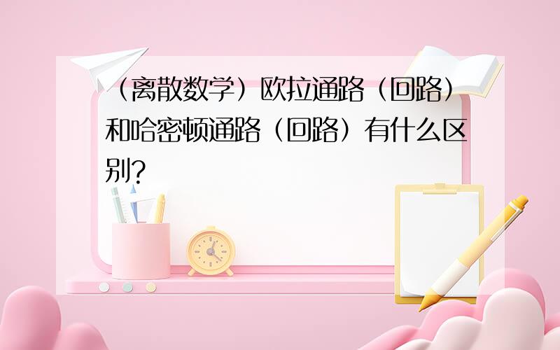 （离散数学）欧拉通路（回路）和哈密顿通路（回路）有什么区别?