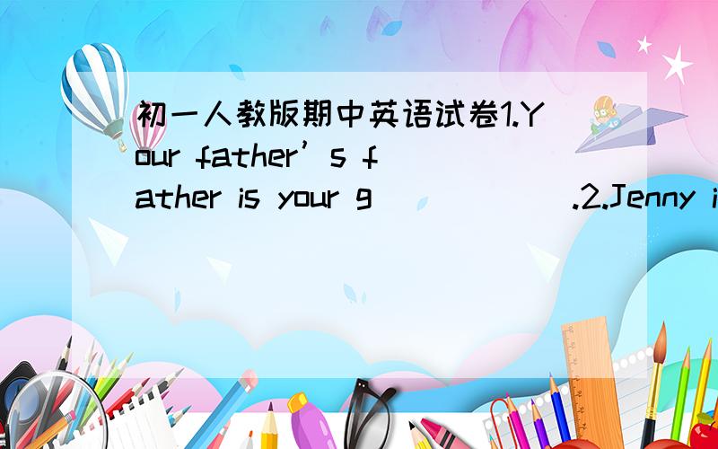 初一人教版期中英语试卷1.Your father’s father is your g______.2.Jenny is my pen f______.3.I don’t have a tennis r______.4.let’s play v_____.5.He doesn’t play sports,he only w_____ them on TV.6.—Let’s play soccer.—That sounds I