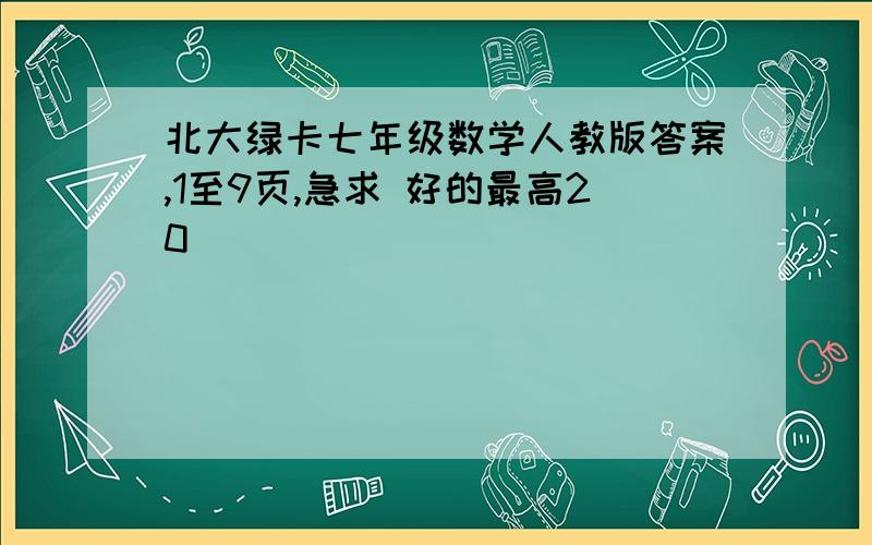 北大绿卡七年级数学人教版答案,1至9页,急求 好的最高20