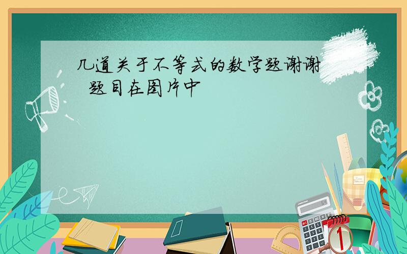 几道关于不等式的数学题谢谢   题目在图片中