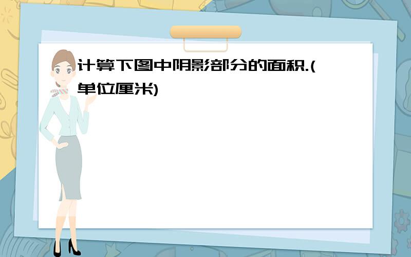 计算下图中阴影部分的面积.(单位厘米)