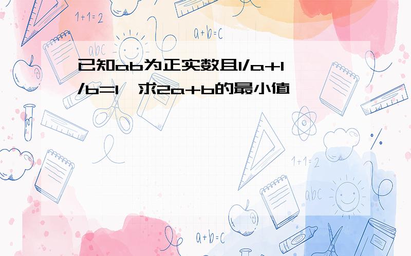 已知ab为正实数且1/a+1/b=1,求2a+b的最小值