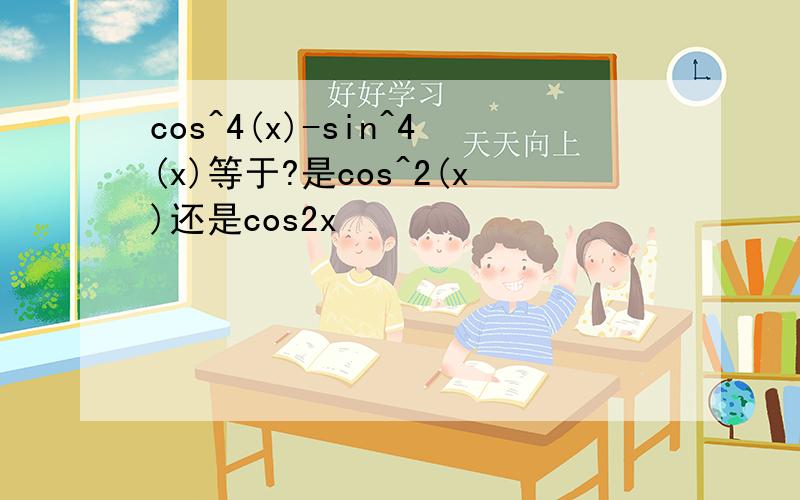 cos^4(x)-sin^4(x)等于?是cos^2(x)还是cos2x