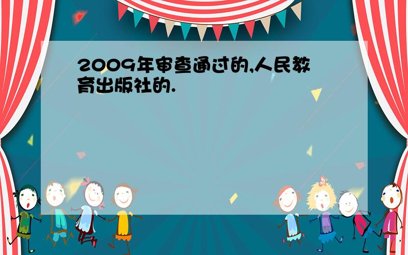 2009年审查通过的,人民教育出版社的.