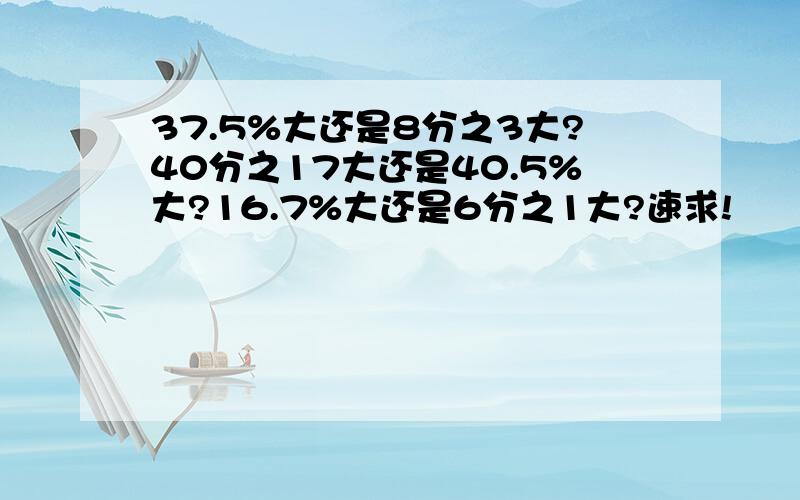 37.5%大还是8分之3大?40分之17大还是40.5%大?16.7%大还是6分之1大?速求!