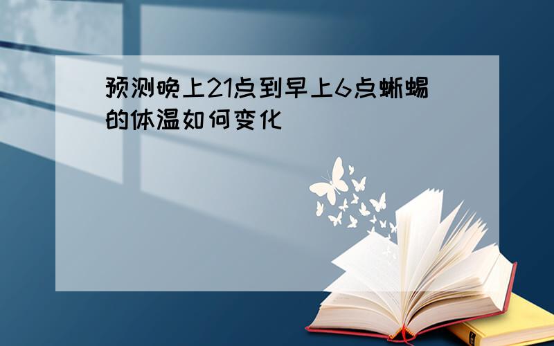 预测晚上21点到早上6点蜥蜴的体温如何变化