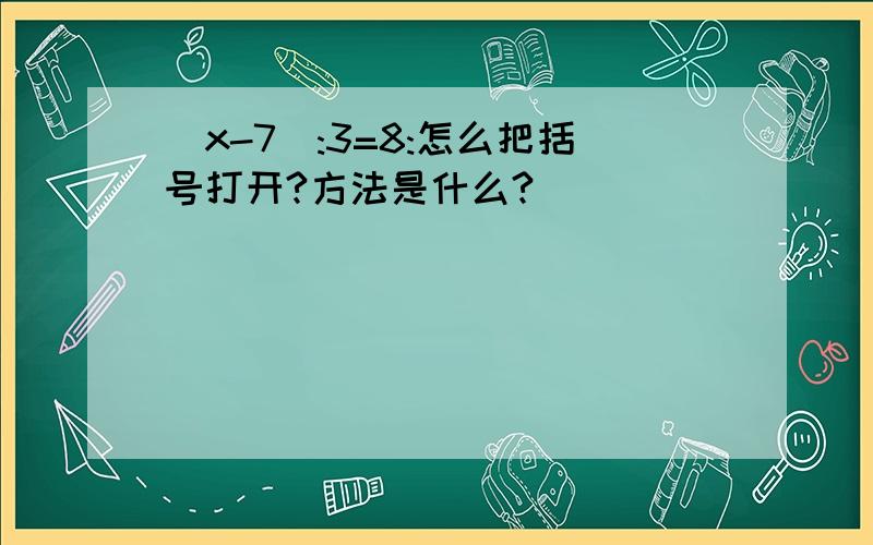 (x-7):3=8:怎么把括号打开?方法是什么?