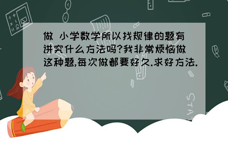 做 小学数学所以找规律的题有讲究什么方法吗?我非常烦恼做这种题,每次做都要好久.求好方法.