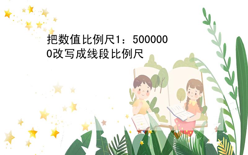 把数值比例尺1：5000000改写成线段比例尺