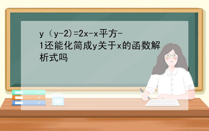 y（y-2)=2x-x平方-1还能化简成y关于x的函数解析式吗