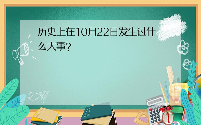 历史上在10月22日发生过什么大事?