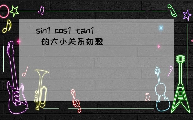 sin1 cos1 tan1 的大小关系如题