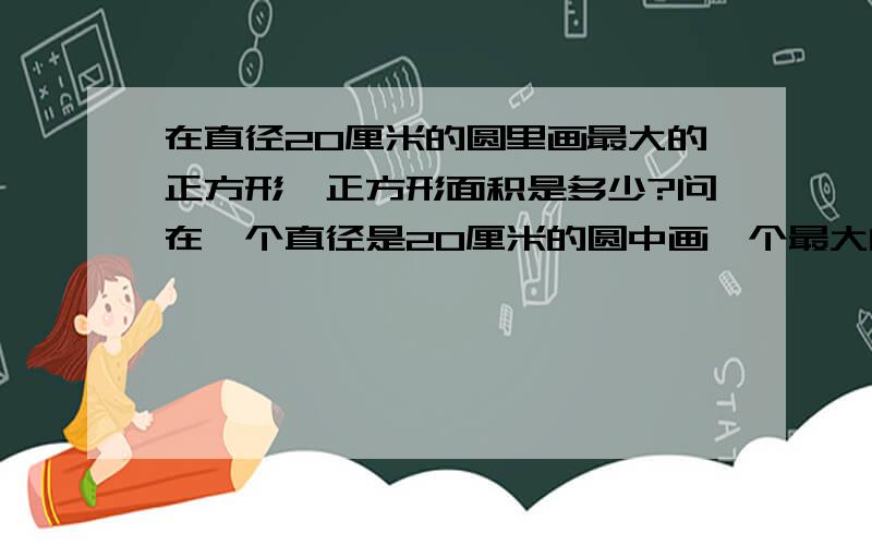 在直径20厘米的圆里画最大的正方形,正方形面积是多少?问在一个直径是20厘米的圆中画一个最大的正方形,正方形的面积是多少?答案知道,就是不理解,哎,悲哀T T