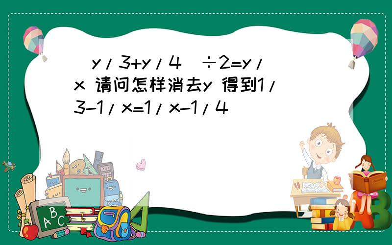 (y/3+y/4)÷2=y/x 请问怎样消去y 得到1/3-1/x=1/x-1/4