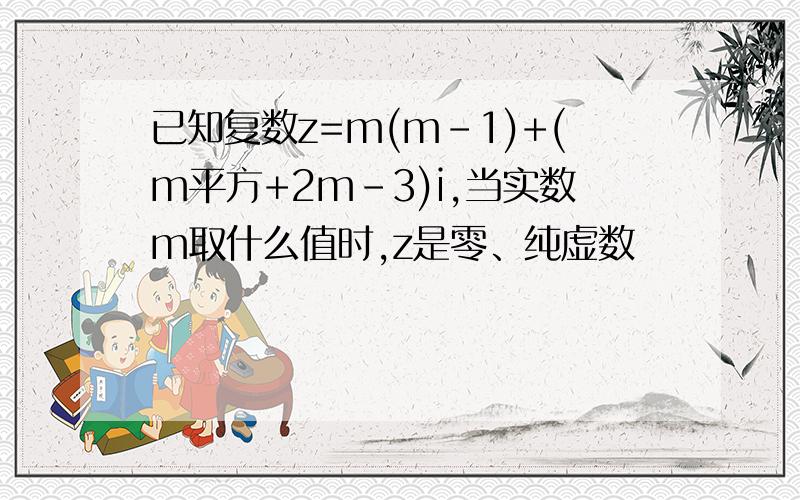 已知复数z=m(m-1)+(m平方+2m-3)i,当实数m取什么值时,z是零、纯虚数