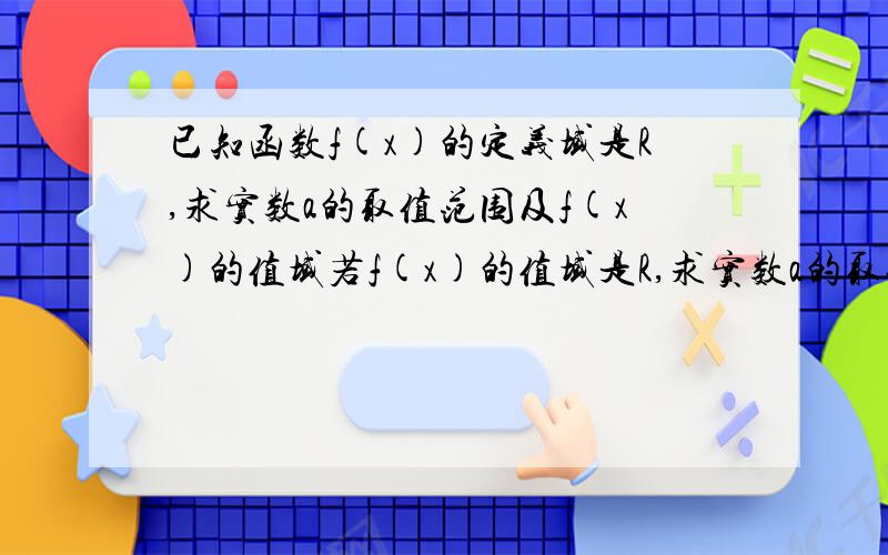 已知函数f(x)的定义域是R,求实数a的取值范围及f(x)的值域若f(x)的值域是R,求实数a的取值范围及f(x)的定义域