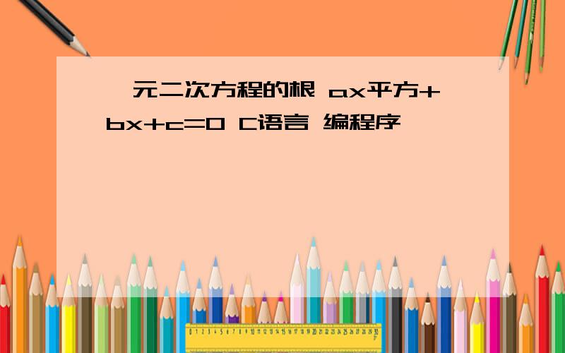 一元二次方程的根 ax平方+bx+c=0 C语言 编程序