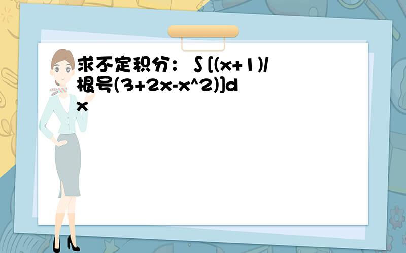 求不定积分：∫[(x+1)/根号(3+2x-x^2)]dx