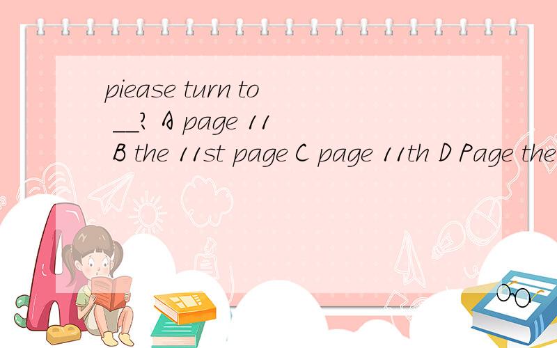 piease turn to __? A page 11 B the 11st page C page 11th D Page the 11th请解释说明