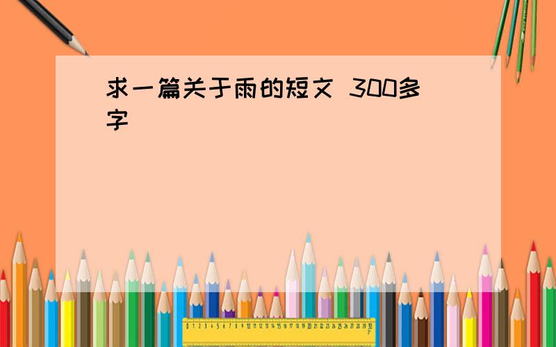 求一篇关于雨的短文 300多字