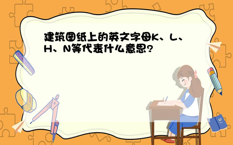 建筑图纸上的英文字母K、L、H、N等代表什么意思?