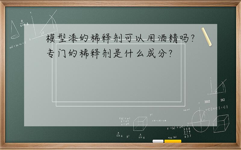 模型漆的稀释剂可以用酒精吗?专门的稀释剂是什么成分?