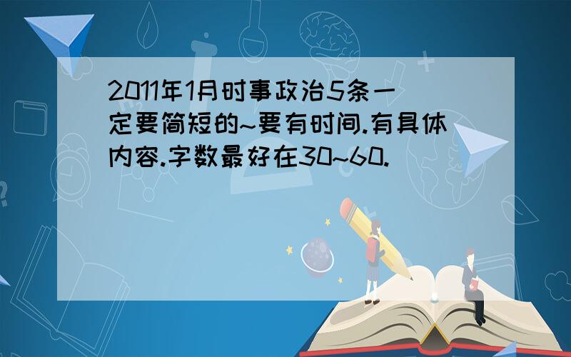 2011年1月时事政治5条一定要简短的~要有时间.有具体内容.字数最好在30~60.