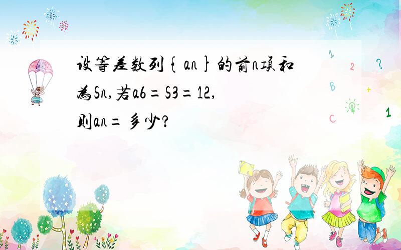 设等差数列{an}的前n项和为Sn,若a6=S3=12,则an=多少?