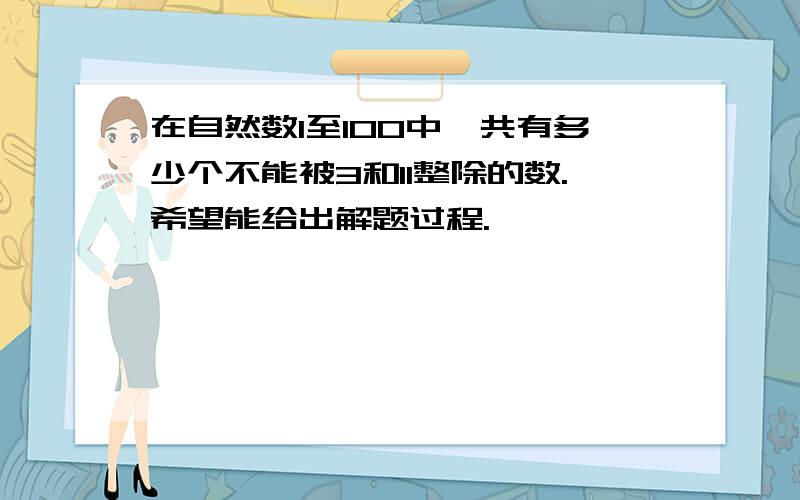 在自然数1至100中,共有多少个不能被3和11整除的数.希望能给出解题过程.