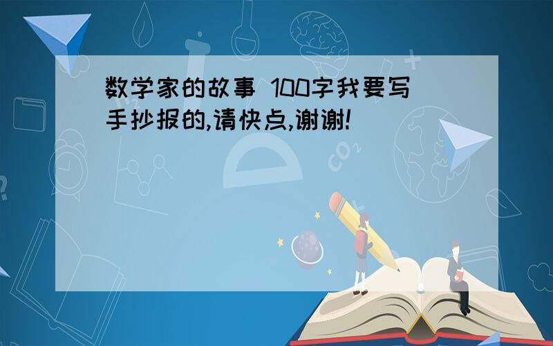 数学家的故事 100字我要写手抄报的,请快点,谢谢!