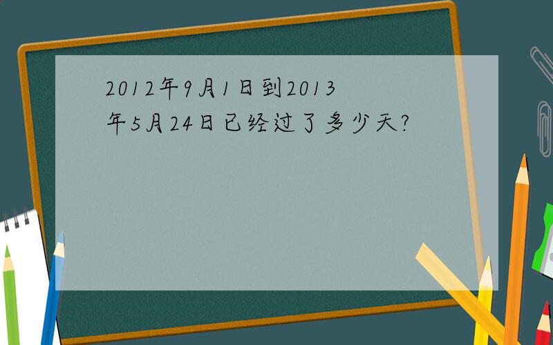 2012年9月1日到2013年5月24日已经过了多少天?