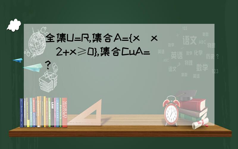 全集U=R,集合A={x|x^2+x≥0},集合CuA=?