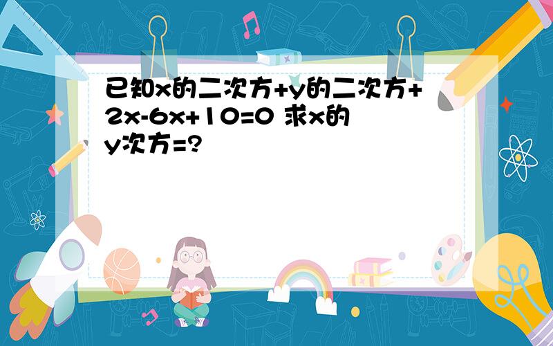 已知x的二次方+y的二次方+2x-6x+10=0 求x的y次方=?