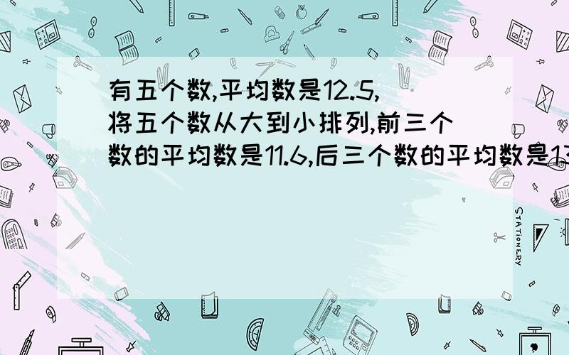 有五个数,平均数是12.5,将五个数从大到小排列,前三个数的平均数是11.6,后三个数的平均数是13.5,中间的数是多少