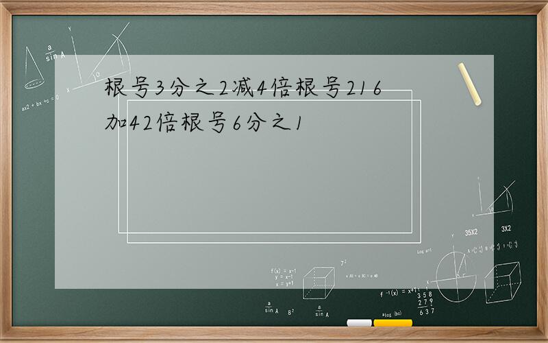 根号3分之2减4倍根号216加42倍根号6分之1