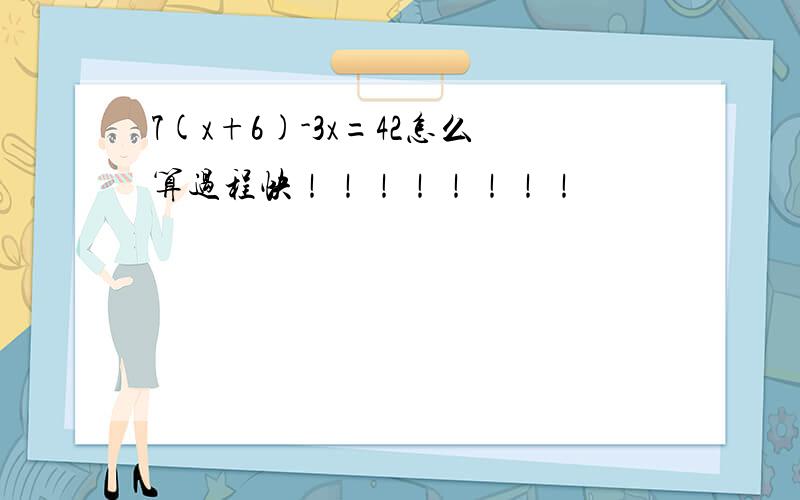 7(x+6)-3x=42怎么算过程快！！！！！！！！