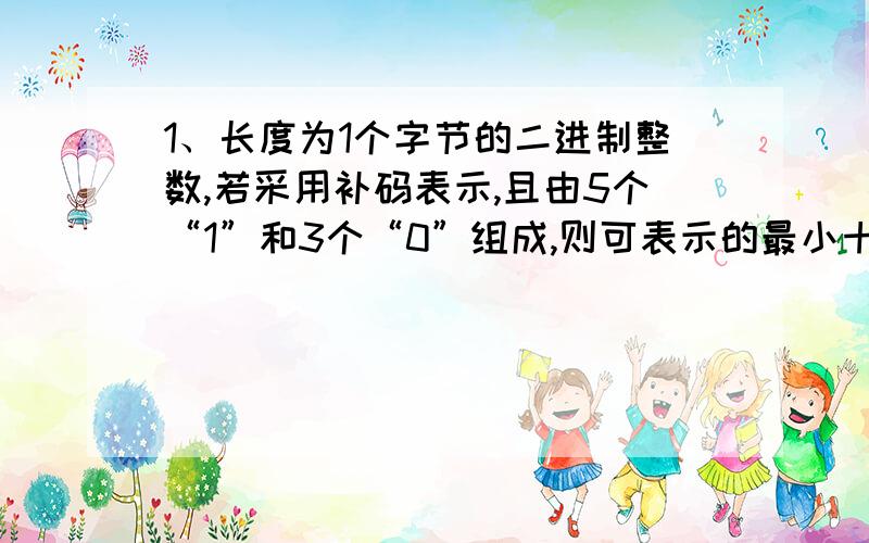 1、长度为1个字节的二进制整数,若采用补码表示,且由5个“1”和3个“0”组成,则可表示的最小十进制整数为（ ）-1132、某处理器具有32GB的寻址能力,则该处理器的地址线有（ ）35根3、彩色显