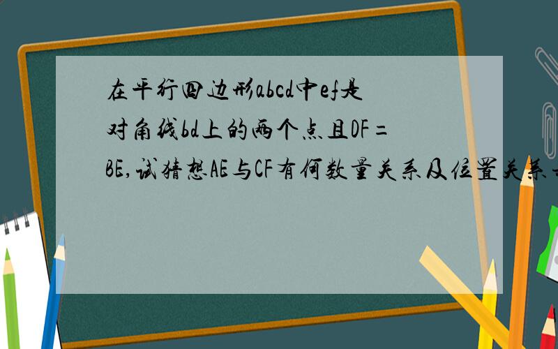 在平行四边形abcd中ef是对角线bd上的两个点且DF=BE,试猜想AE与CF有何数量关系及位置关系并加以证名