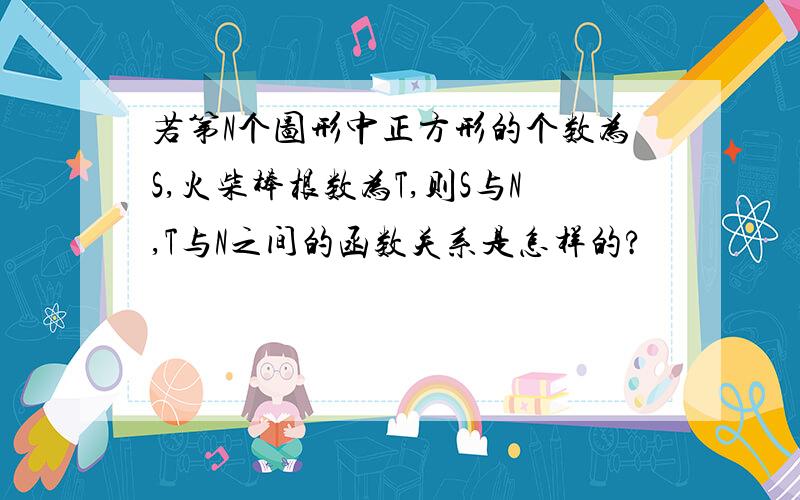 若第N个图形中正方形的个数为S,火柴棒根数为T,则S与N,T与N之间的函数关系是怎样的?