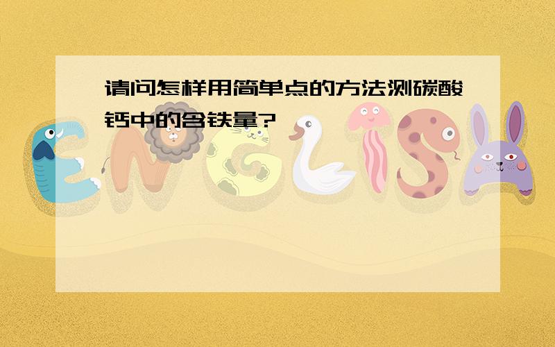 请问怎样用简单点的方法测碳酸钙中的含铁量?