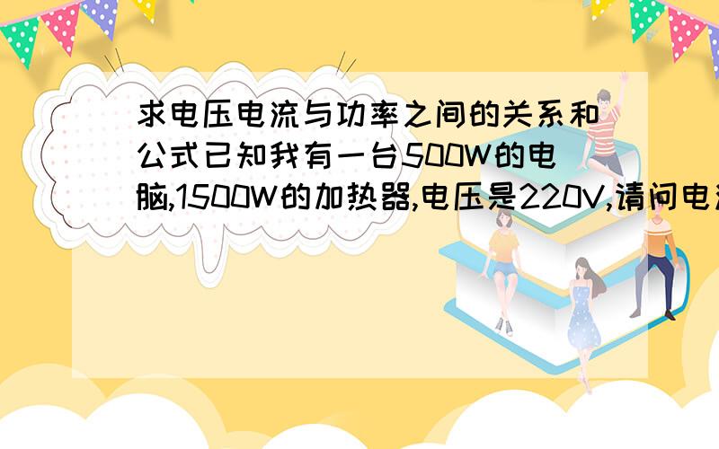 求电压电流与功率之间的关系和公式已知我有一台500W的电脑,1500W的加热器,电压是220V,请问电流多大?该用几平方的电线?为什么?求公式和计算方法.