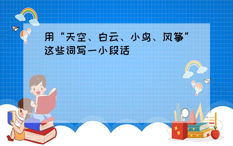 用“天空、白云、小鸟、风筝”这些词写一小段话