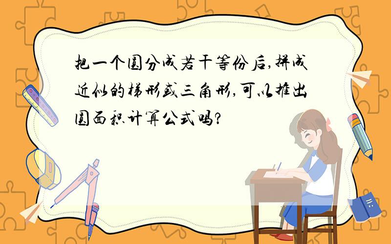 把一个圆分成若干等份后,拼成近似的梯形或三角形,可以推出圆面积计算公式吗?