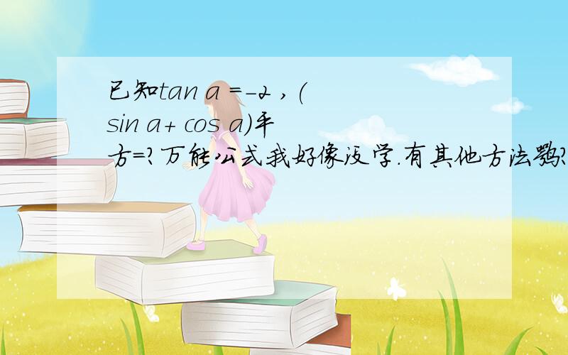 已知tan a =-2 ,(sin a+ cos a)平方=?万能公式我好像没学.有其他方法嘛?