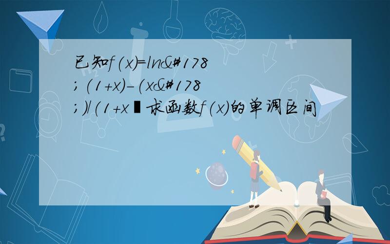 已知f(x)＝ln²(1＋x)－(x²)／(1＋x﹚求函数f(x)的单调区间