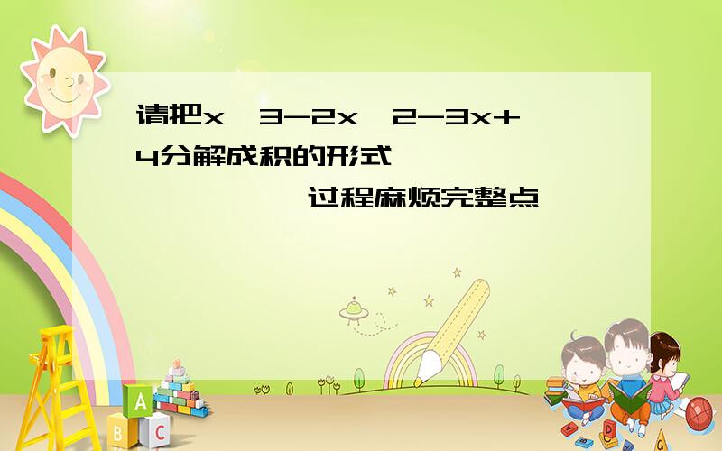 请把x^3-2x^2-3x+4分解成积的形式                过程麻烦完整点